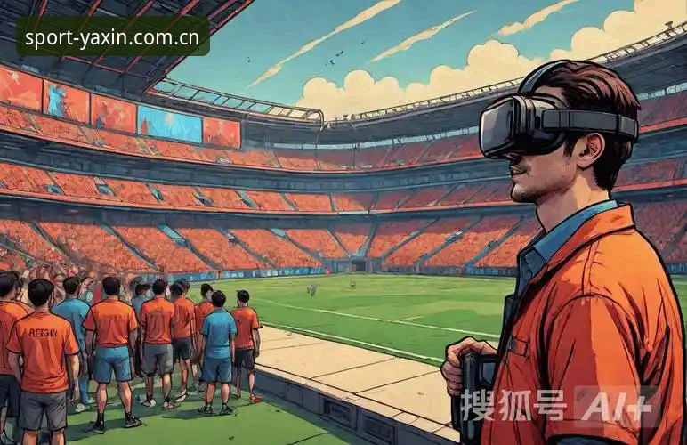 亚新体育沉浸式体验对比 揭秘亚新体育沉浸式体验对比:从界面到赛事,到底哪里不同?